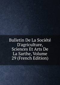 Bulletin De La Soci?t? D'agriculture, Sciences Et Arts De La Sarthe, Volume 29 (French Edition)