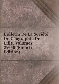 Bulletin De La Societe De Geographie De Lille, Volumes 29-30 (French Edition)