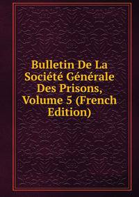Bulletin De La Societe Generale Des Prisons, Volume 5 (French Edition)