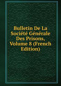Bulletin De La Societe Generale Des Prisons, Volume 8 (French Edition)
