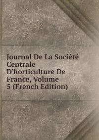 Journal De La Soci?t? Centrale D'horticulture De France, Volume 5 (French Edition)