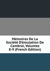 M?moires De La Soci?t? D'?mulation De Cambrai, Volumes 8-9 (French Edition)