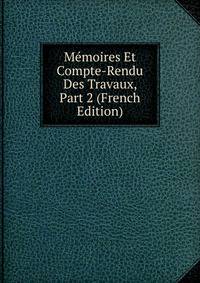 Memoires Et Compte-Rendu Des Travaux, Part 2 (French Edition)