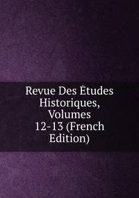 Revue Des Etudes Historiques, Volumes 12-13 (French Edition)