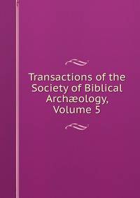 Transactions of the Society of Biblical Arch?ology, Volume 5