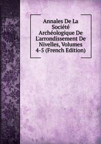Annales De La Soci?t? Arch?ologique De L'arrondissement De Nivelles, Volumes 4-5 (French Edition)