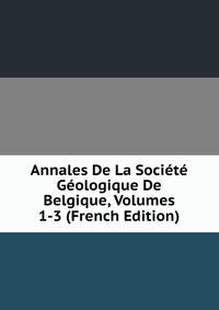 Annales De La Societe Geologique De Belgique, Volumes 1-3 (French Edition)