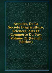 Annales, De La Soci?t? D'agriculture, Sciences, Arts Et Commerce Du Puy, Volume 21 (French Edition)