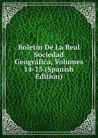 Boletin De La Real Sociedad Geografica, Volumes 14-15 (Spanish Edition)
