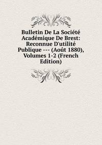 Bulletin De La Soci?t? Acad?mique De Brest: Reconnue D'utilit? Publique --- (Ao?t 1880), Volumes 1-2 (French Edition)