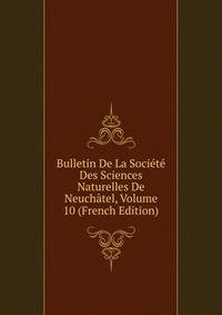 Bulletin De La Societe Des Sciences Naturelles De Neuchatel, Volume 10 (French Edition)