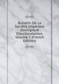 Bulletin De La Soci?t? Imp?riale Zoologique D'acclimatation, Volume 7 (French Edition)