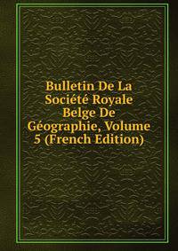 Bulletin De La Societe Royale Belge De Geographie, Volume 5 (French Edition)