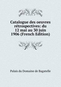 Catalogue des oeuvres retrospectives: du 12 mai au 30 juin 1906 (French Edition)