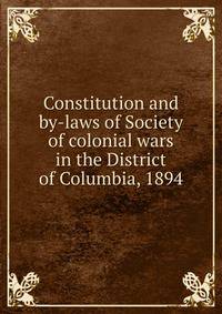 Constitution and by-laws of Society of colonial wars in the District of Columbia, 1894