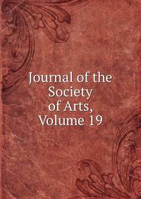 Journal of the Society of Arts, Volume 19