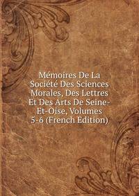 Memoires De La Societe Des Sciences Morales, Des Lettres Et Des Arts De Seine-Et-Oise, Volumes 5-6 (French Edition)