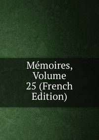 Memoires, Volume 25 (French Edition)