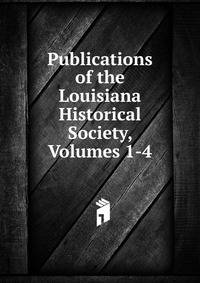 Publications of the Louisiana Historical Society, Volumes 1-4