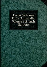 Revue De Rouen Et De Normandie, Volume 4 (French Edition)