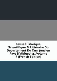 Revue Historique, Scientifique &amp; Litt?raire Du D?partement Du Tarn (Ancien Pays D'albigeois)., Volume 7 (French Edition)