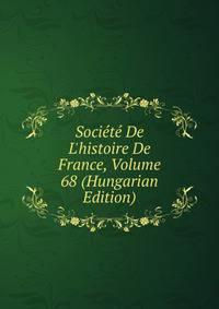 Soci?t? De L'histoire De France, Volume 68 (Hungarian Edition)