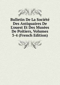 Bulletin De La Soci?t? Des Antiquaires De L'ouest Et Des Mus?es De Poitiers, Volumes 3-4 (French Edition)