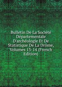 Bulletin De La Soci?t? D?partementale D'arch?ologie Et De Statistique De La Dr?me, Volumes 13-14 (French Edition)