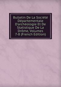 Bulletin De La Soci?t? D?partementale D'arch?ologie Et De Statistique De La Dr?me, Volumes 7-8 (French Edition)
