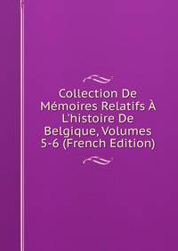 Collection De M?moires Relatifs ? L'histoire De Belgique, Volumes 5-6 (French Edition)