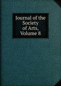 Journal of the Society of Arts, Volume 8