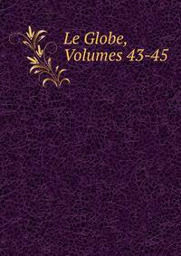 Le Globe, Volumes 43-45