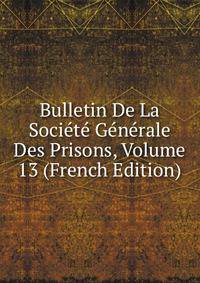 Bulletin De La Societe Generale Des Prisons, Volume 13 (French Edition)