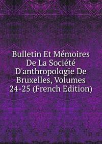 Bulletin Et M?moires De La Soci?t? D'anthropologie De Bruxelles, Volumes 24-25 (French Edition)