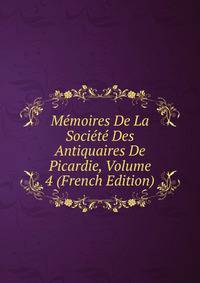 Memoires De La Societe Des Antiquaires De Picardie, Volume 4 (French Edition)