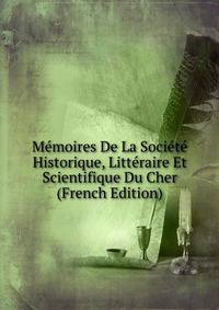 Memoires De La Societe Historique, Litteraire Et Scientifique Du Cher (French Edition)