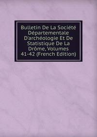 Bulletin De La Soci?t? D?partementale D'arch?ologie Et De Statistique De La Dr?me, Volumes 41-42 (French Edition)