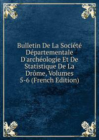 Bulletin De La Soci?t? D?partementale D'arch?ologie Et De Statistique De La Dr?me, Volumes 5-6 (French Edition)