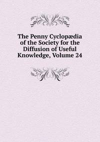 The Penny Cyclop?dia of the Society for the Diffusion of Useful Knowledge, Volume 24