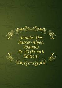 Annales Des Basses-Alpes, Volumes 18-20 (French Edition)