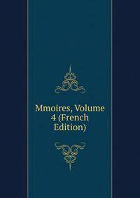 Mmoires, Volume 4 (French Edition)