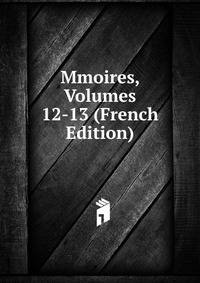 Mmoires, Volumes 12-13 (French Edition)
