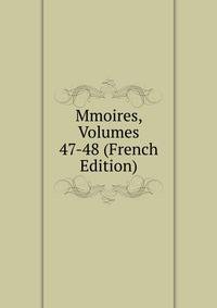 Mmoires, Volumes 47-48 (French Edition)
