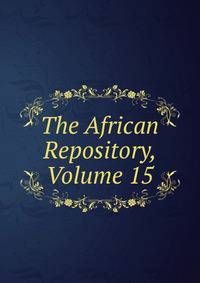 The African Repository, Volume 15