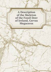 A Description of the Skeleton of the Fossil Deer of Ireland, Cervus Megaceros