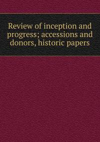 Review of inception and progress; accessions and donors, historic papers