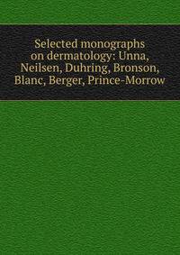 Selected monographs on dermatology: Unna, Neilsen, Duhring, Bronson, Blanc, Berger, Prince-Morrow