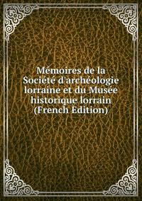 M?moires de la Soci?t? d'arch?ologie lorraine et du Mus?e historique lorrain (French Edition)
