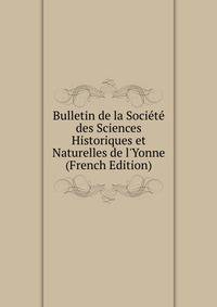 Bulletin de la Soci?t? des Sciences Historiques et Naturelles de l'Yonne (French Edition)