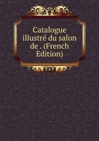 Catalogue illustre du salon de . (French Edition)